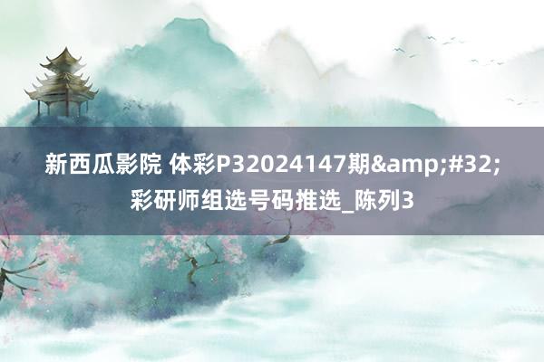 新西瓜影院 体彩P32024147期&#32;彩研师组选号码推选_陈列3