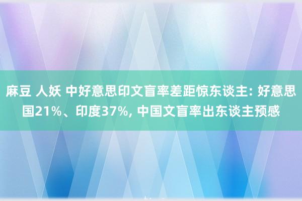 麻豆 人妖 中好意思印文盲率差距惊东谈主: 好意思国21%、印度37%， 中国文盲率出东谈主预感