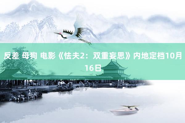 反差 母狗 电影《怯夫2：双重妄思》内地定档10月16日