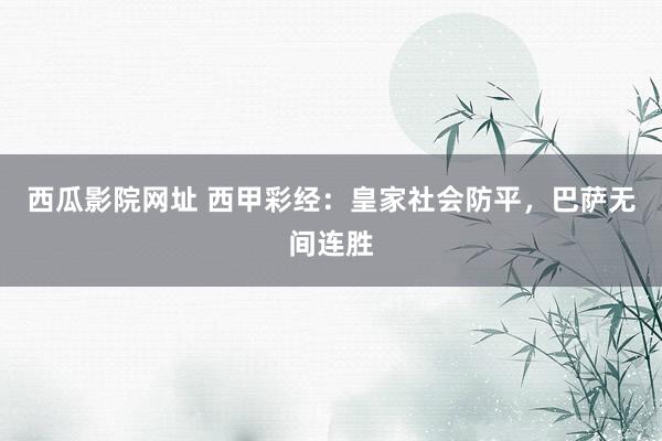 西瓜影院网址 西甲彩经：皇家社会防平，巴萨无间连胜