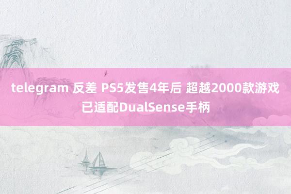 telegram 反差 PS5发售4年后 超越2000款游戏已适配DualSense手柄