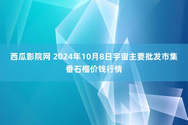 西瓜影院网 2024年10月8日宇宙主要批发市集番石榴价钱行情