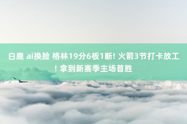 白鹿 ai换脸 格林19分6板1断! 火箭3节打卡放工! 拿到新赛季主场首胜