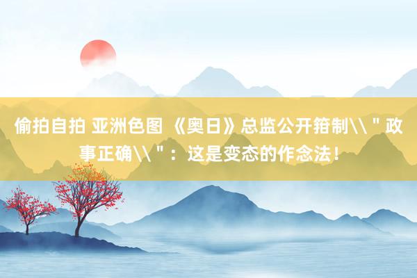 偷拍自拍 亚洲色图 《奥日》总监公开箝制\＂政事正确\＂：这是变态的作念法！