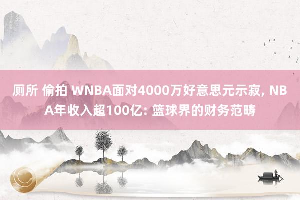 厕所 偷拍 WNBA面对4000万好意思元示寂， NBA年收入超100亿: 篮球界的财务范畴