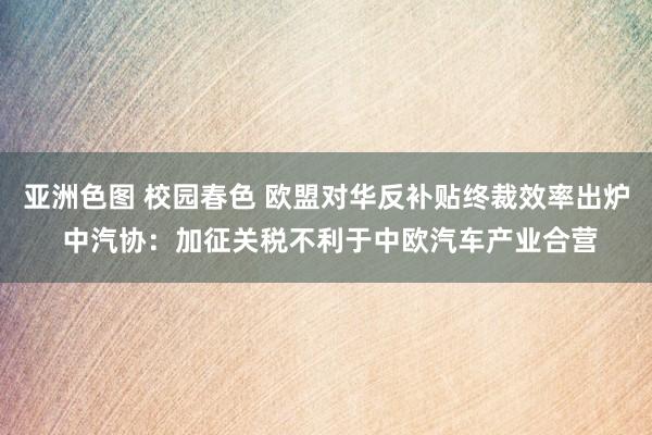 亚洲色图 校园春色 欧盟对华反补贴终裁效率出炉 中汽协：加征关税不利于中欧汽车产业合营