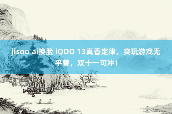 jisoo ai换脸 iQOO 13真香定律，爽玩游戏无平替，双十一可冲！