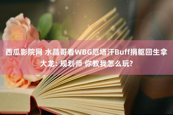 西瓜影院网 水晶哥看WBG厄塔汗Buff捐躯回生拿大龙: 规划师 你教我怎么玩?