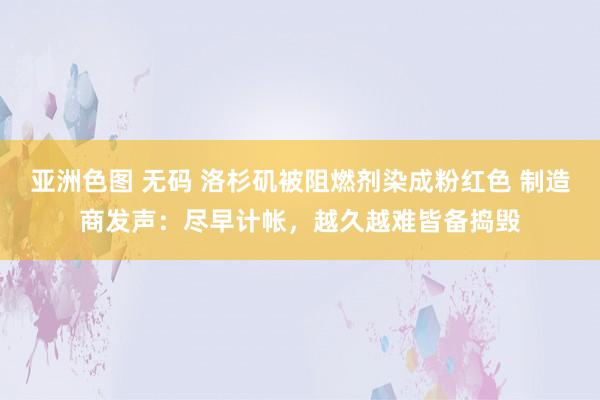 亚洲色图 无码 洛杉矶被阻燃剂染成粉红色 制造商发声：尽早计帐，越久越难皆备捣毁