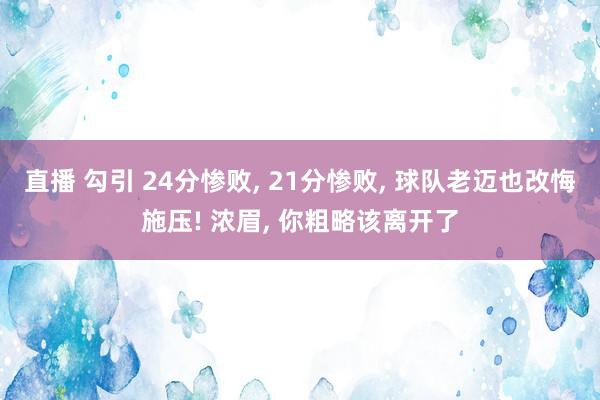 直播 勾引 24分惨败， 21分惨败， 球队老迈也改悔施压! 浓眉， 你粗略该离开了